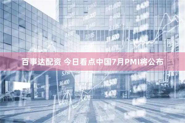 百事达配资 今日看点中国7月PMI将公布
