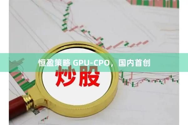 恒盈策略 GPU-CPO，国内首创