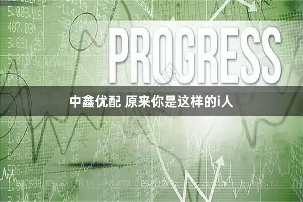中鑫优配 原来你是这样的i人