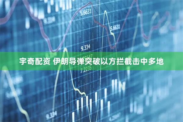 宇奇配资 伊朗导弹突破以方拦截击中多地