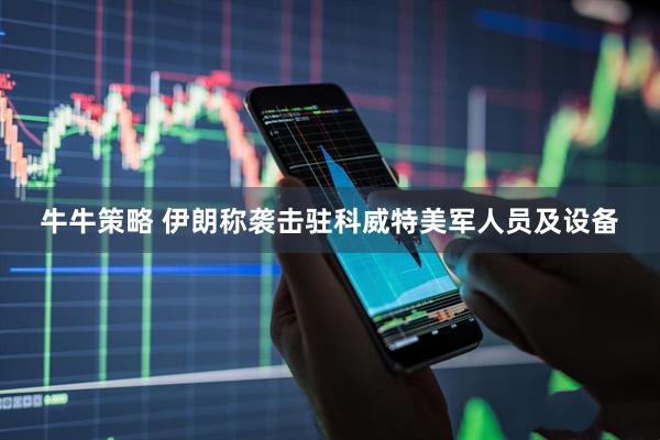 牛牛策略 伊朗称袭击驻科威特美军人员及设备