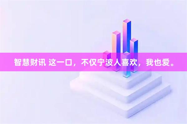 智慧财讯 这一口，不仅宁波人喜欢，我也爱。